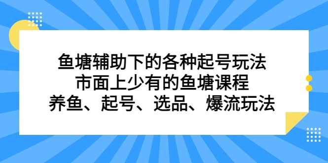 鱼塘 辅助下的各种起号玩法，市面上少有的鱼塘课程 养鱼 起号 选品 爆流…-KJ分享