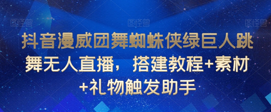 抖音漫威团舞蜘蛛侠绿巨人跳舞无人直播，搭建教程+素材+礼物触发助手-KJ分享