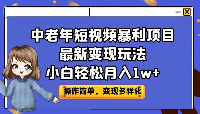 中老年短视频暴利项目最新变现玩法，小白轻松月入1w+-KJ分享
