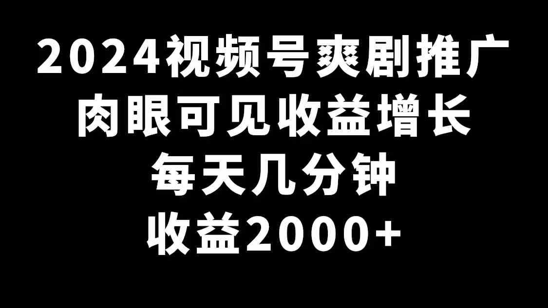 2024视频号爽剧推广，肉眼可见的收益增长，每天几分钟收益2000+-KJ分享