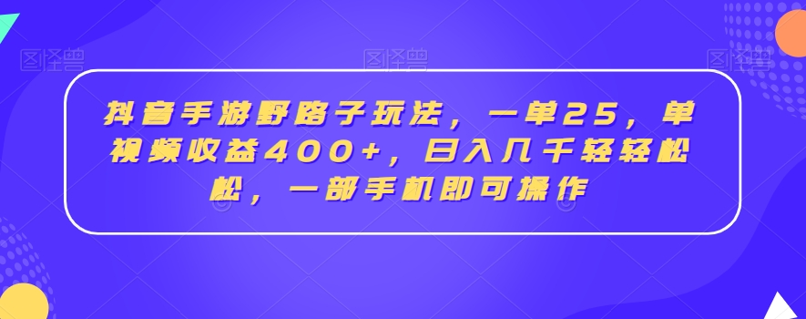 抖音手游野路子玩法，一单25，单视频收益400+，日入几千轻轻松松，一部手机即可操作-KJ分享