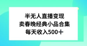 半无人直播变现，卖经典春晚小品合集，每天日入500+-KJ分享