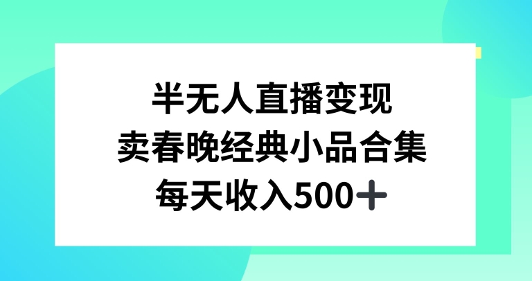半无人直播变现，卖经典春晚小品合集，每天日入500+-KJ分享
