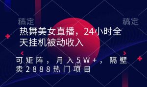 热舞美女直播，24小时全天挂机被动收入，可矩阵 月入5W+隔壁卖2888热门项目-KJ分享