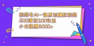 视频号AI一键原创爆款视频,500播放200收益,小白稳赚8000+-KJ分享
