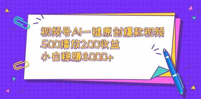 视频号AI一键原创爆款视频，500播放200收益，小白稳赚8000+-KJ分享
