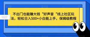 不出门也能赚大钱“好声音“线上社区玩法,轻松日入500+小白能上手,保姆级教程-KJ分享