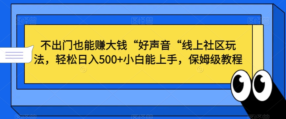 不出门也能赚大钱“好声音“线上社区玩法，轻松日入500+小白能上手，保姆级教程-KJ分享