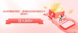 24年最新项目,靠搬运也能轻松日入800+-KJ分享