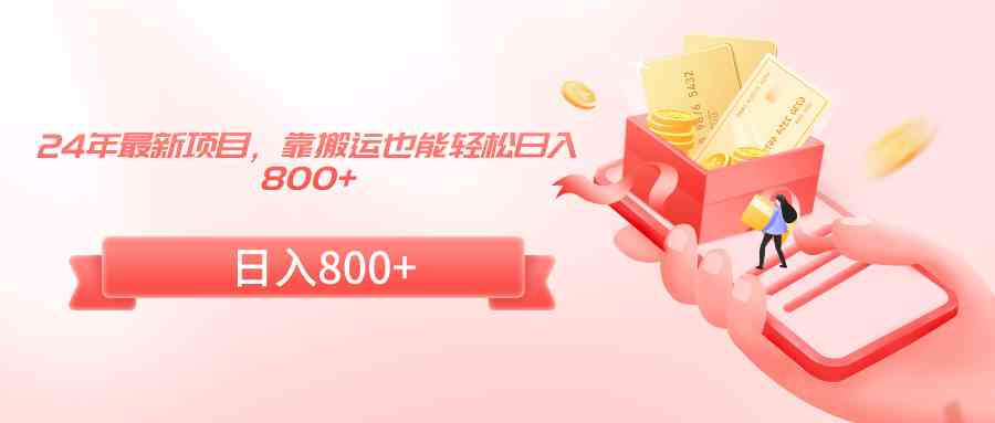 24年最新项目，靠搬运也能轻松日入800+-KJ分享