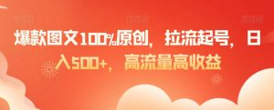 爆款图文100%原创,拉流起号,日入500+,高流量高收益-KJ分享