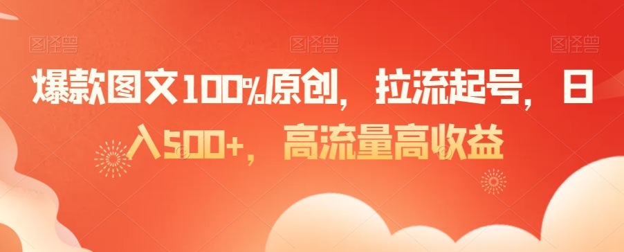 爆款图文100%原创，拉流起号，日入500+，高流量高收益-KJ分享