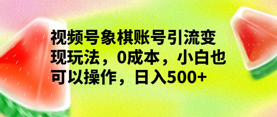 视频号象棋账号引流变现玩法，0成本，小白也可以操作，日入500+-KJ分享