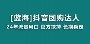 【蓝海项目】抖音团购达人 官方扶持项目 长期稳定 操作简单 小白可月入过万-KJ分享