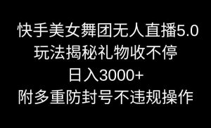 快手美女舞团无人直播5.0玩法揭秘，礼物收不停，日入3000+，内附多重防…-KJ分享