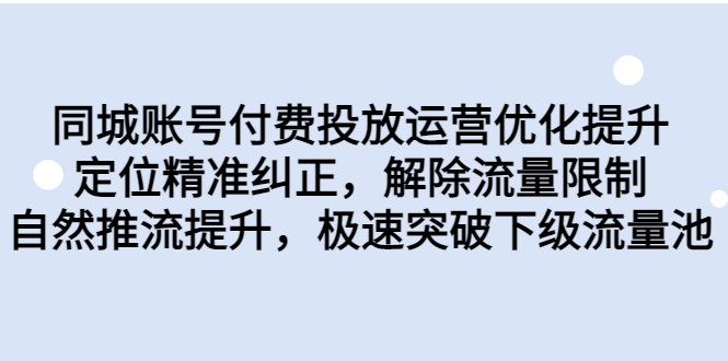 同城账号付费投放运营优化提升，定位精准纠正，解除流量限制，自然推流提升-KJ分享