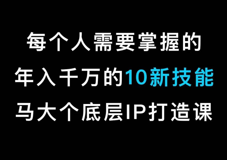 马大个的IP底层逻辑课，​每个人需要掌握的年入千万的10新技能，约会底层IP打造方法！-KJ分享