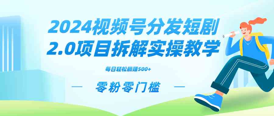 2024视频分发短剧2.0项目拆解实操教学,零粉零门槛可矩阵分裂推广管道收益-KJ分享