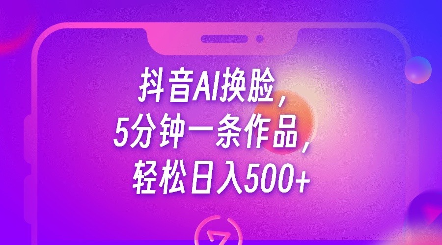 抖音AI换脸，5分钟一条作品，轻松日入500+-KJ分享