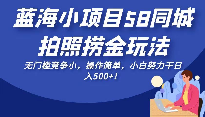 蓝海小项目58同城拍照捞金玩法，无门槛竞争小，操作简单，小白努力干日入500+！-KJ分享