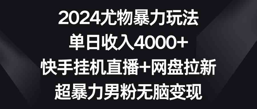 2024尤物暴力玩法 单日收入4000+快手挂机直播+网盘拉新 超暴力男粉无脑变现-KJ分享