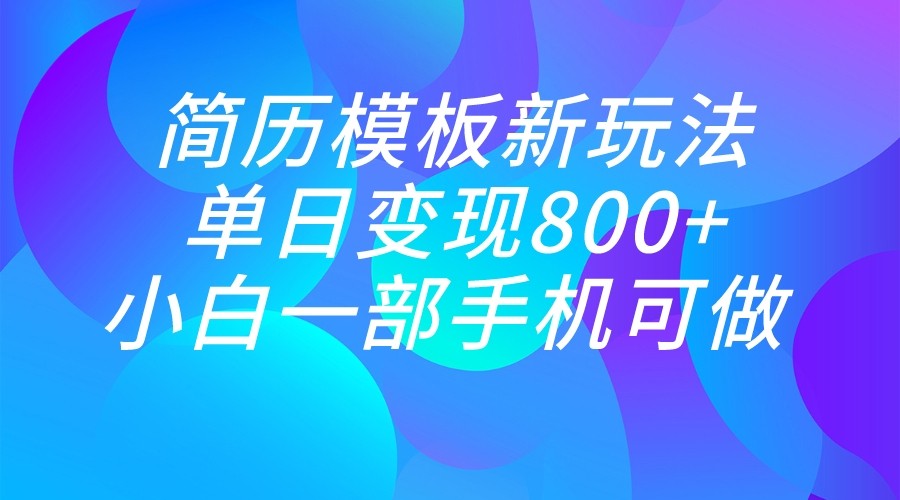 单日变现800+，简历模板新玩法，小白一部手机都可做-KJ分享