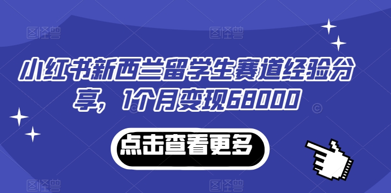 小红书新西兰留学生赛道经验分享，1个月变现68000-KJ分享
