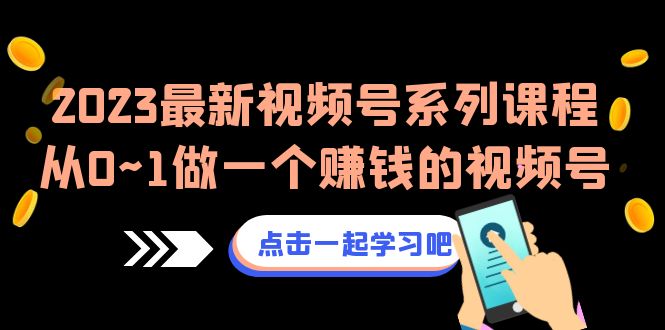 2023最新视频号系列课程，从0~1做一个赚钱的视频号（8节视频课）-KJ分享