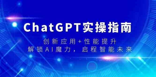ChatGPT实操指南，创新应用+性能提升，解锁-AI魔力，启程智能未来-KJ分享