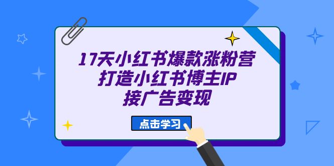 17天 小红书爆款 涨粉营（广告变现方向）打造小红书博主IP、接广告变现-KJ分享