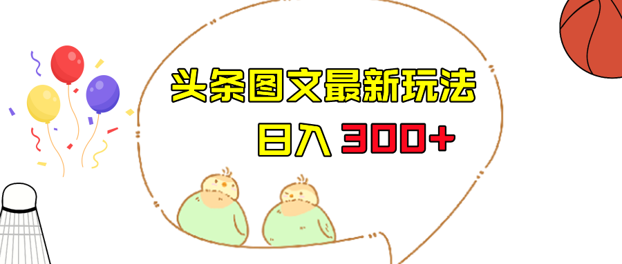 今日头条图文伪原创玩法，单号日入收益300+，轻松上手无压力-KJ分享
