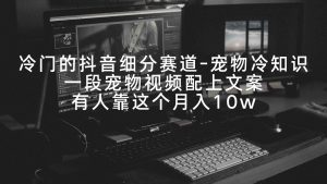 冷门的抖音细分赛道-宠物冷知识，一段宠物视频配上文案，有人靠这个月入10w-KJ分享