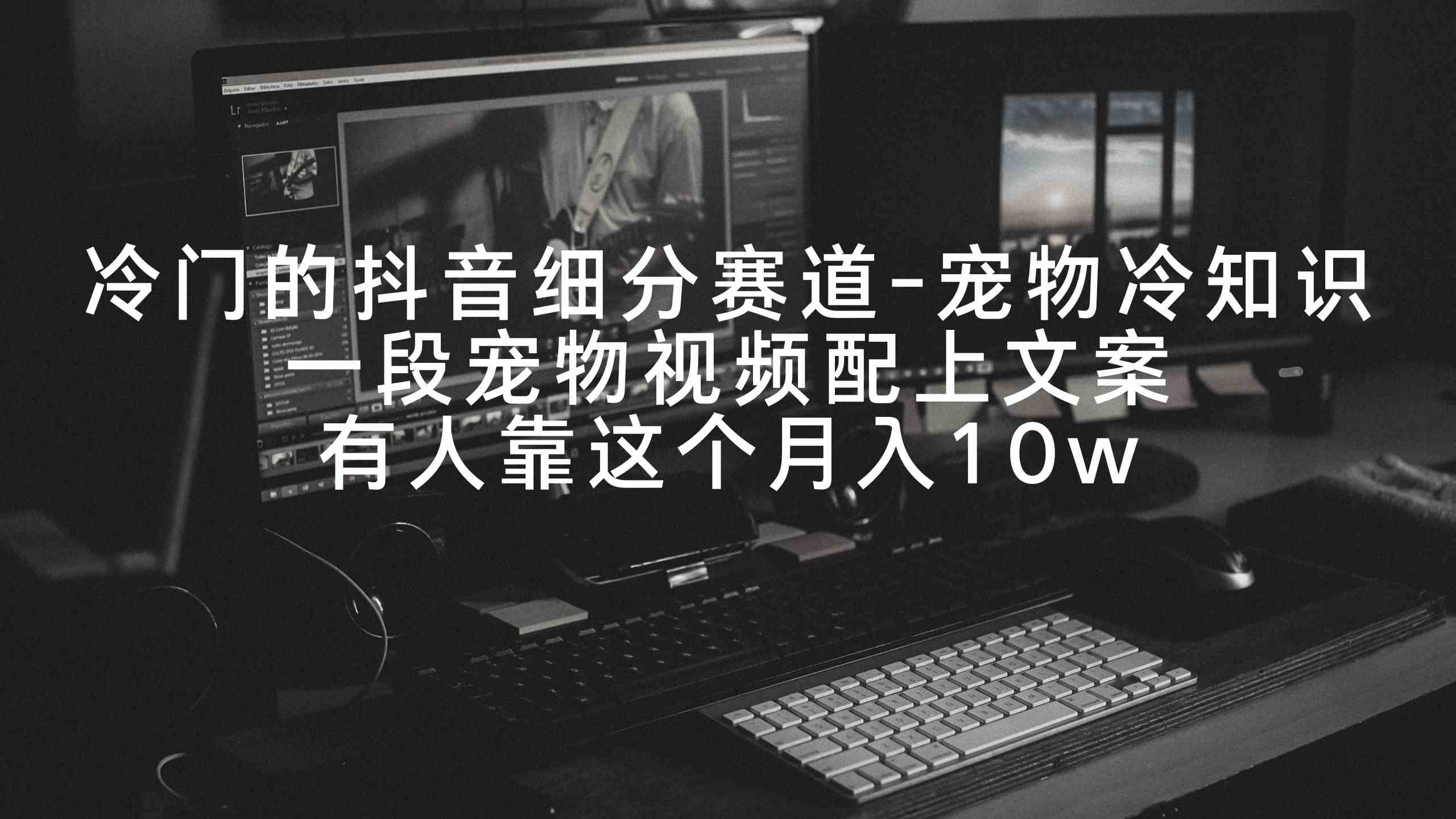 冷门的抖音细分赛道-宠物冷知识，一段宠物视频配上文案，有人靠这个月入10w-KJ分享