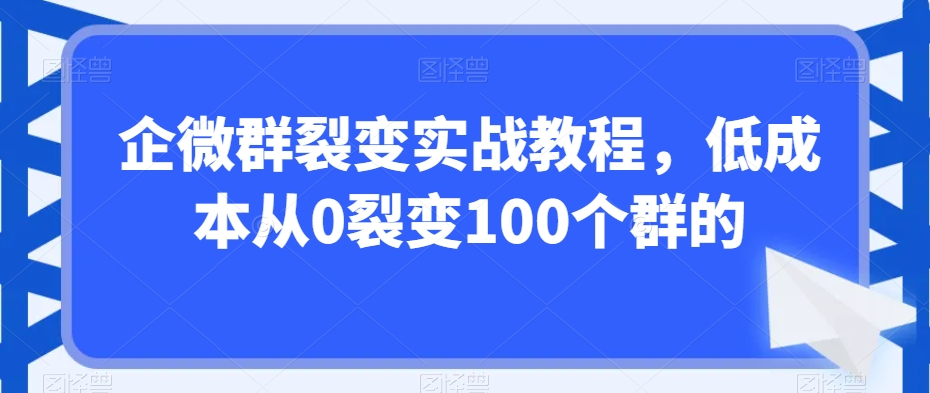 企微群裂变实战教程，低成本从0裂变100个群的-KJ分享