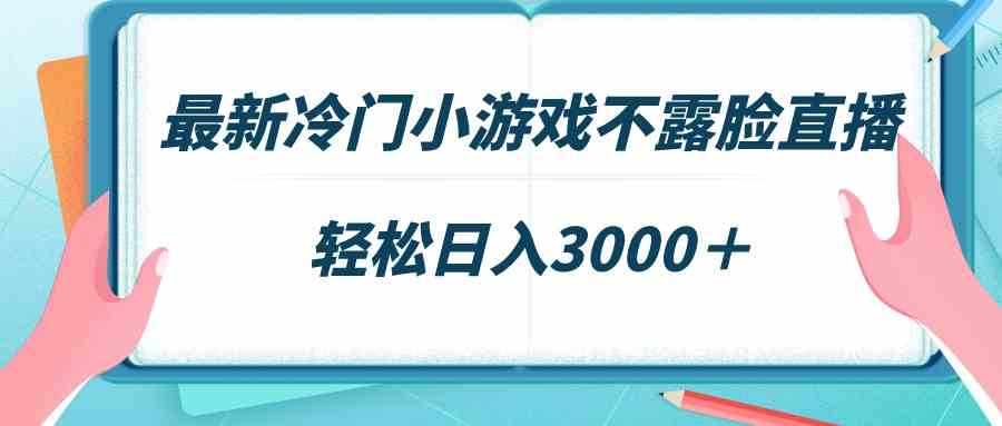 最新冷门小游戏不露脸直播，场观稳定几千，轻松日入3000＋-KJ分享