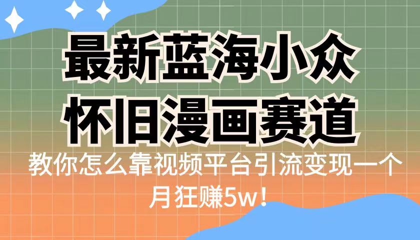 最新蓝海小众怀旧漫画赛道，高转化一单29.9教你怎么靠视频平台引流变现-KJ分享