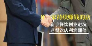 教你开一家-持续赚钱店，小白餐饮创业避坑，老餐饮店利润翻倍-99节无水印-KJ分享