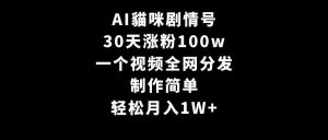 AI貓咪剧情号,30天涨粉100w,制作简单,一个视频全网分发,轻松月入1W+-KJ分享