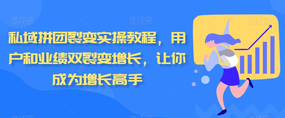 私域拼团裂变实操教程，用户和业绩双裂变增长，让你成为增长高手-KJ分享