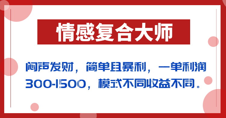 闷声发财的情感复合大师项目，简单且暴利，一单利润300-1500，模式不同收益不同-KJ分享