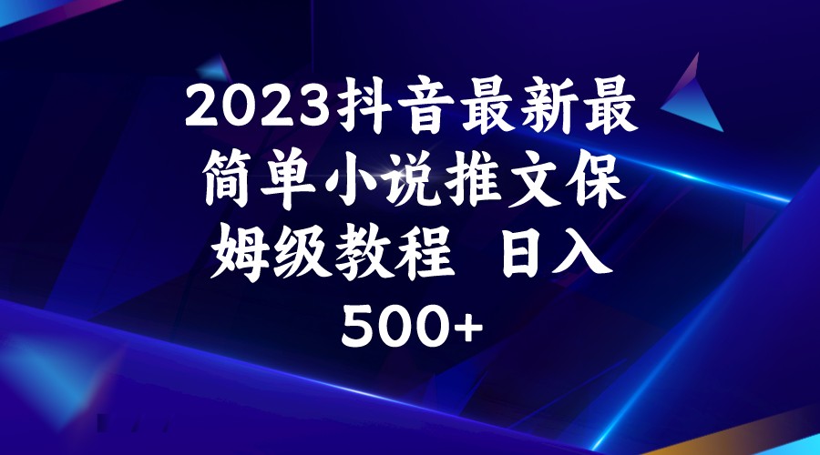 2023抖音最新最简单小说推文保姆级教程  日入500+-KJ分享