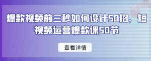 爆款视频前三秒如何设计50招,短视频运营爆款课50节-KJ分享