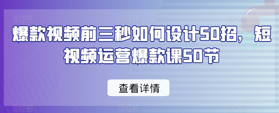 爆款视频前三秒如何设计50招，短视频运营爆款课50节-KJ分享