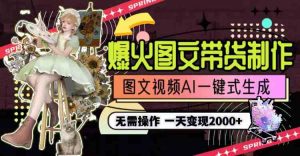 一天利润2000+，爆火图文带货制作,图片文案视频AI一键式生成，无需操作-KJ分享