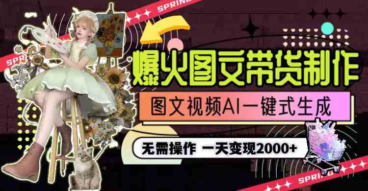 一天利润2000+，爆火图文带货制作,图片文案视频AI一键式生成，无需操作-KJ分享
