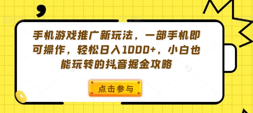 手机游戏推广新玩法，一部手机即可操作，轻松日入1000+，小白也能玩转的抖音掘金攻略【揭秘】-KJ分享