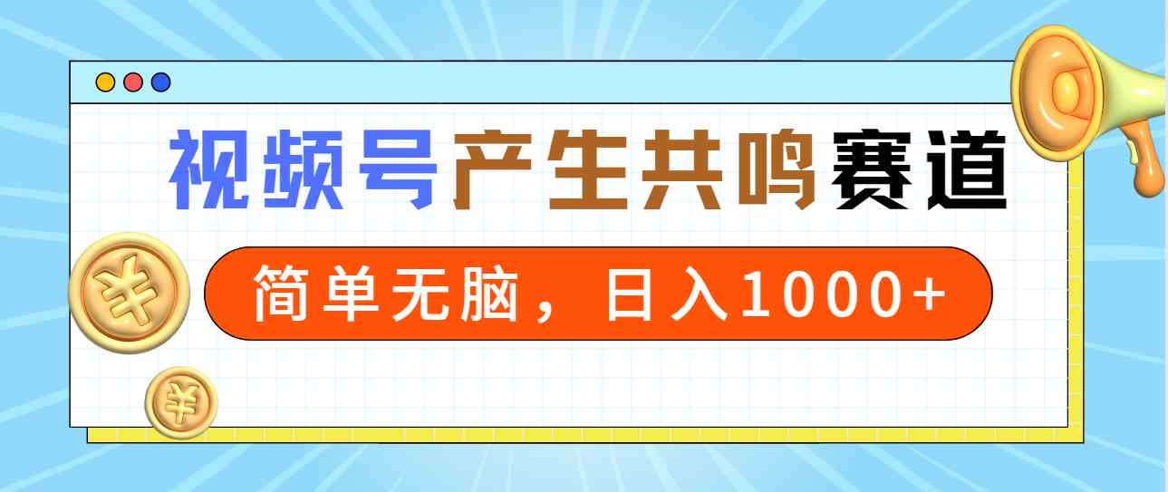 2024年视频号，产生共鸣赛道，简单无脑，一分钟一条视频，日入1000+-KJ分享