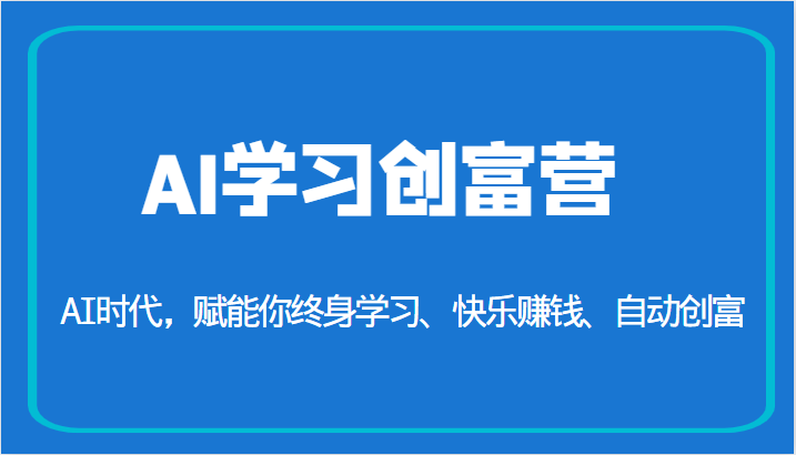 AI学习创富营-AI时代，赋能你终身学习、快乐赚钱、自动创富（更新）-KJ分享