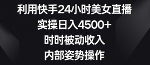 利用快手24小时美女直播，实操日入4500+，时时被动收入，内部姿势操作【揭秘】-KJ分享