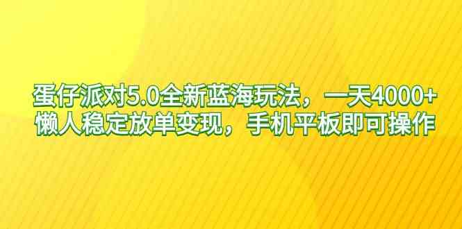 蛋仔派对5.0全新蓝海玩法，一天4000+，懒人稳定放单变现，手机平板即可…-KJ分享